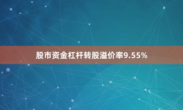 股市资金杠杆转股溢价率9.55%