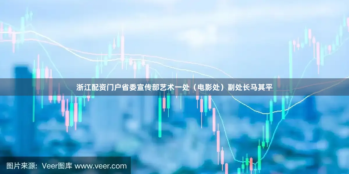 浙江配资门户省委宣传部艺术一处（电影处）副处长马其平