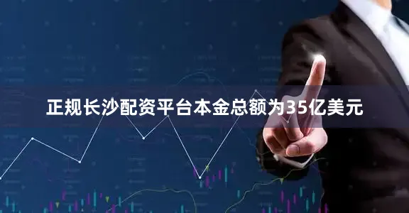 正规长沙配资平台本金总额为35亿美元