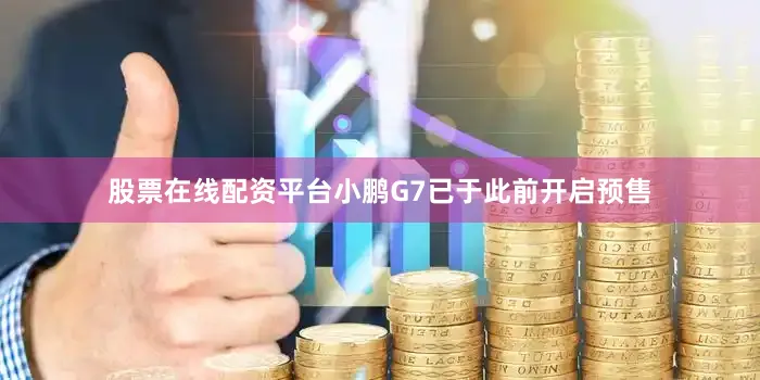 股票在线配资平台小鹏G7已于此前开启预售
