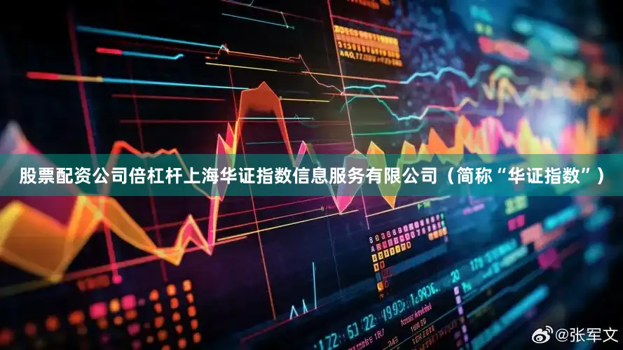 股票配资公司倍杠杆上海华证指数信息服务有限公司（简称“华证指数”）
