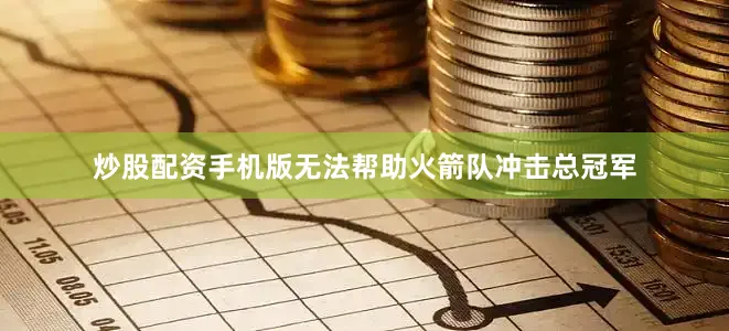 炒股配资手机版无法帮助火箭队冲击总冠军