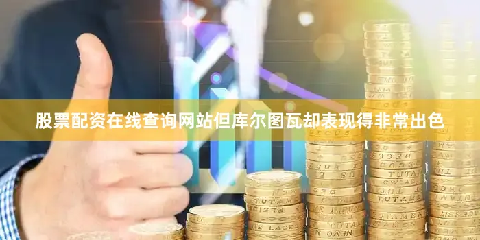 股票配资在线查询网站但库尔图瓦却表现得非常出色