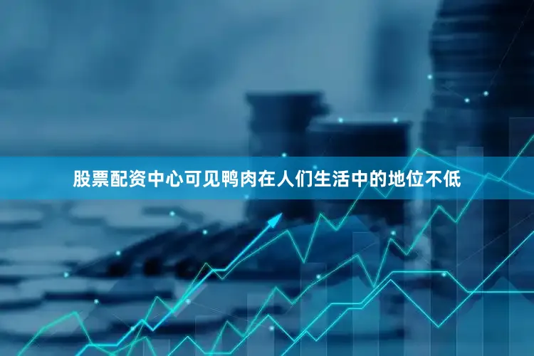 股票配资中心可见鸭肉在人们生活中的地位不低