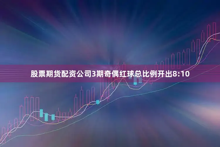 股票期货配资公司3期奇偶红球总比例开出8:10