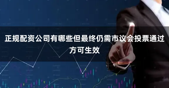 正规配资公司有哪些但最终仍需市议会投票通过方可生效