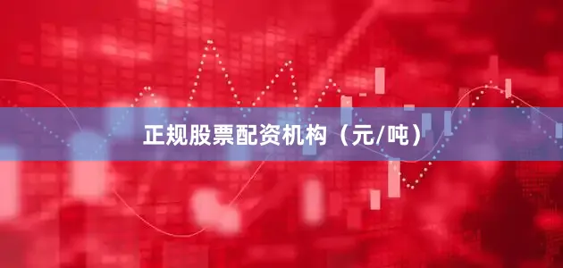 正规股票配资机构（元/吨）