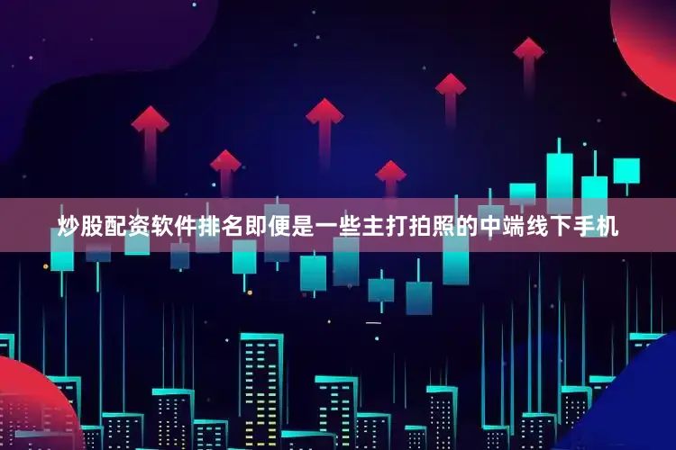 炒股配资软件排名即便是一些主打拍照的中端线下手机