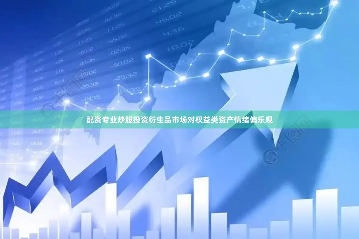 配资专业炒股投资衍生品市场对权益类资产情绪偏乐观