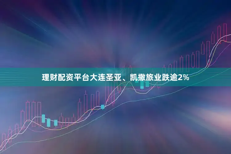 理财配资平台大连圣亚、凯撒旅业跌逾2%
