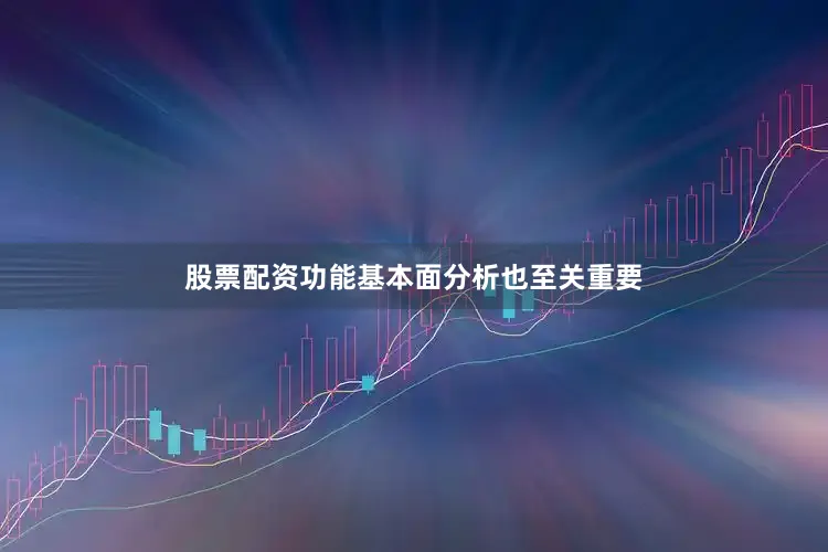 股票配资功能基本面分析也至关重要
