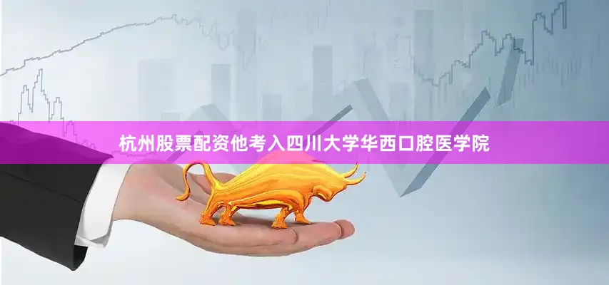 杭州股票配资他考入四川大学华西口腔医学院
