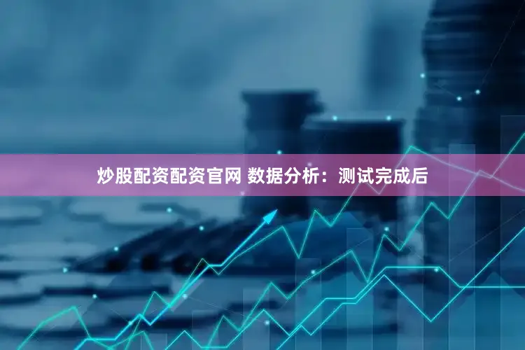 炒股配资配资官网 数据分析：测试完成后