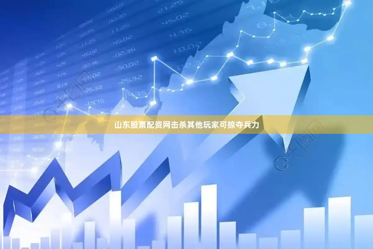 山东股票配资网击杀其他玩家可掠夺兵力