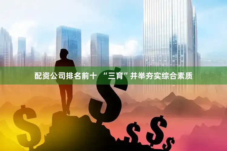 配资公司排名前十  “三育”并举夯实综合素质