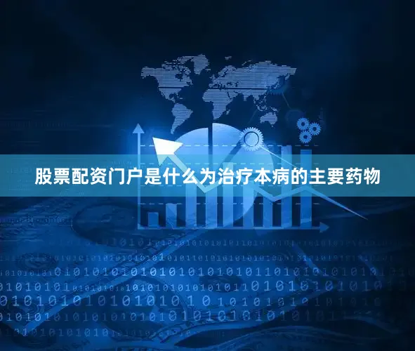 股票配资门户是什么为治疗本病的主要药物