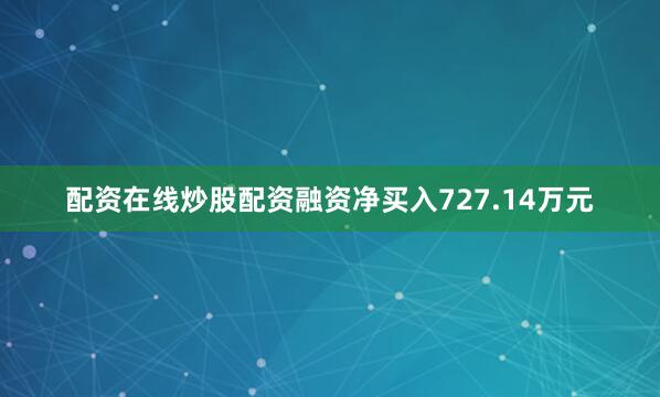 配资在线炒股配资融资净买入727.14万元