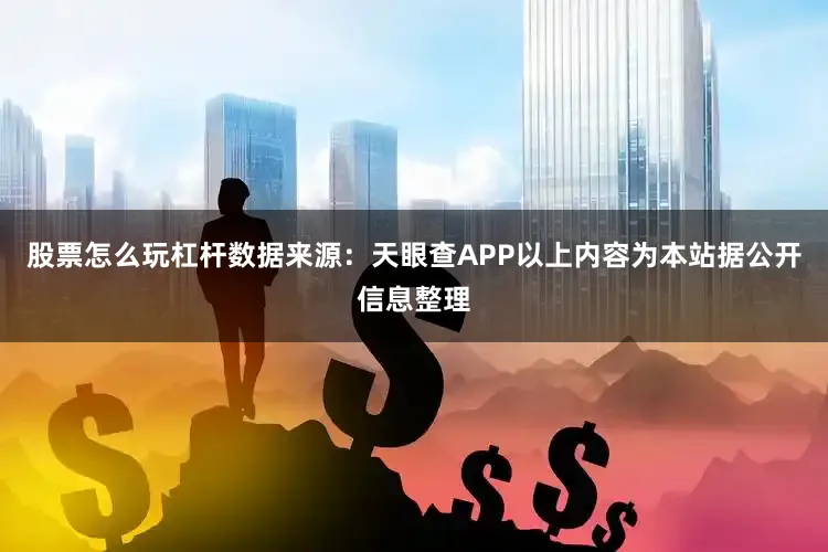 股票怎么玩杠杆数据来源：天眼查APP以上内容为本站据公开信息整理