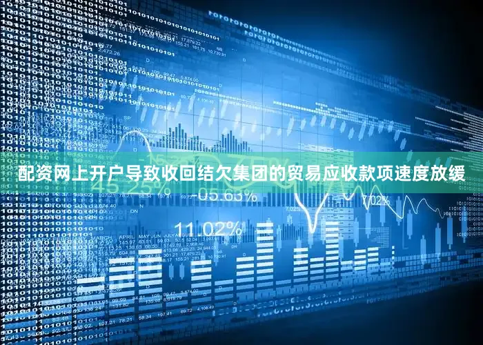 配资网上开户导致收回结欠集团的贸易应收款项速度放缓
