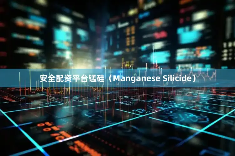 安全配资平台锰硅（Manganese Silicide）