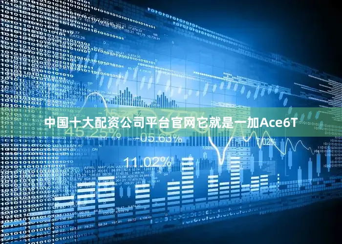 中国十大配资公司平台官网它就是一加Ace6T