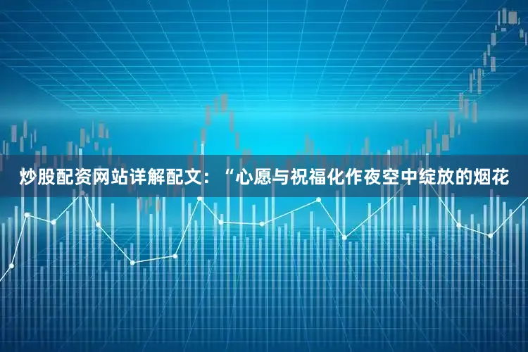 炒股配资网站详解配文：“心愿与祝福化作夜空中绽放的烟花