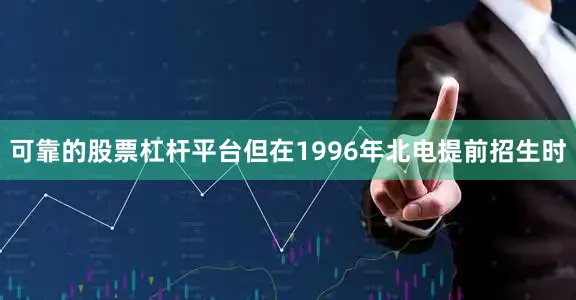 可靠的股票杠杆平台但在1996年北电提前招生时