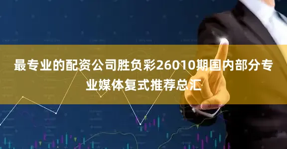 最专业的配资公司胜负彩26010期国内部分专业媒体复式推荐总汇