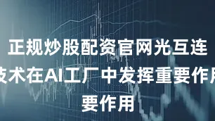 正规炒股配资官网光互连技术在AI工厂中发挥重要作用