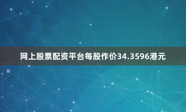 网上股票配资平台每股作价34.3596港元