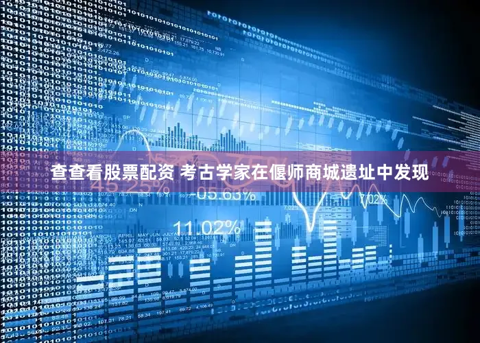 查查看股票配资 考古学家在偃师商城遗址中发现