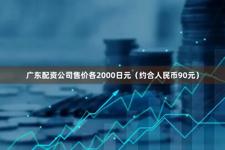 广东配资公司售价各2000日元（约合人民币90元）