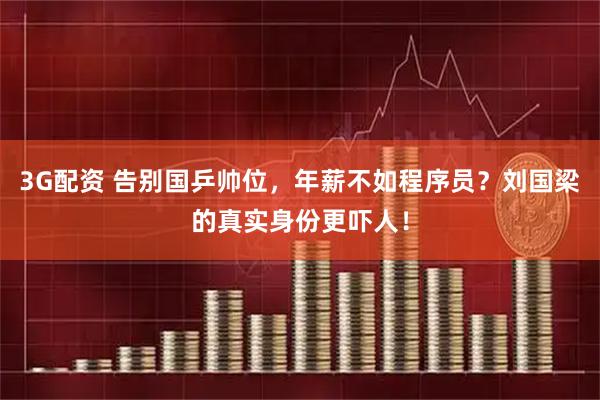 3G配资 告别国乒帅位，年薪不如程序员？刘国梁的真实身份更吓人！