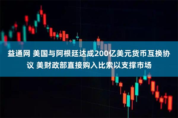 益通网 美国与阿根廷达成200亿美元货币互换协议 美财政部直接购入比索以支撑市场