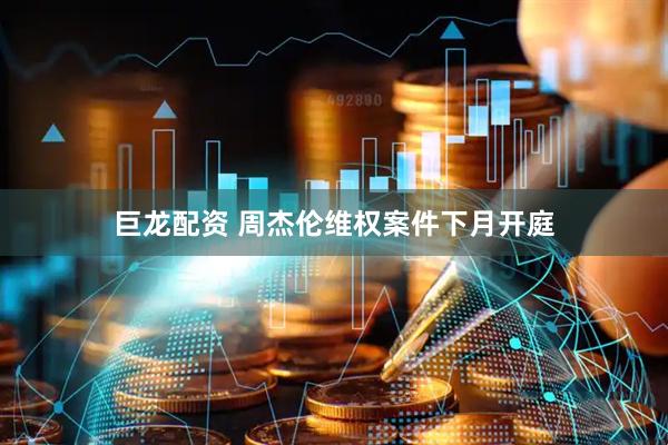 巨龙配资 周杰伦维权案件下月开庭