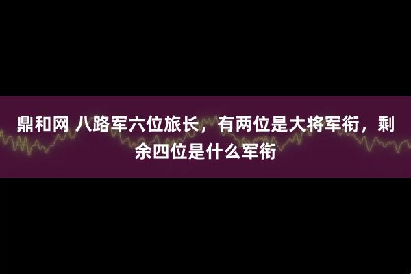 鼎和网 八路军六位旅长，有两位是大将军衔，剩余四位是什么军衔